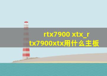 rtx7900 xtx_rtx7900xtx用什么主板